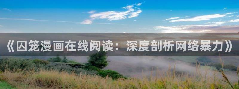好看的韩漫网址：《囚笼漫画在线阅读：深度剖析网络暴力》