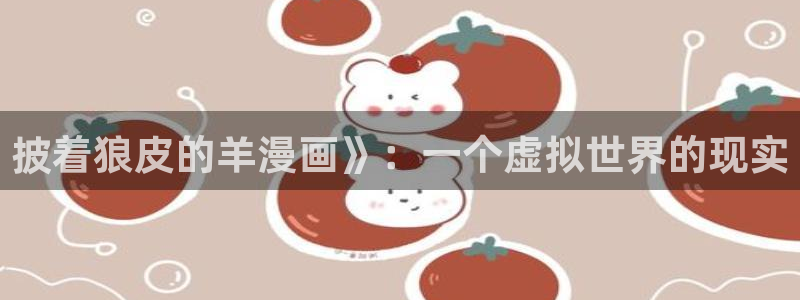 黄色韩漫免费看：披着狼皮的羊漫画》：一个虚拟世界的现实