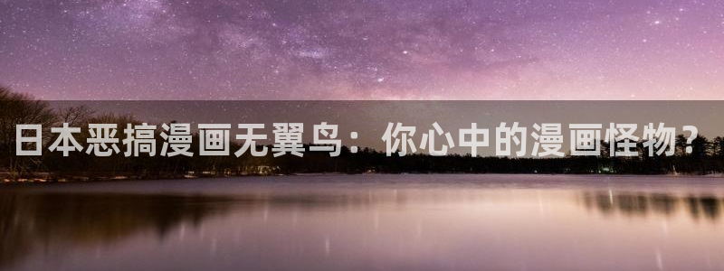 美丽新世界韩漫在线看：日本恶搞漫画无翼鸟：你心中的漫画怪物？