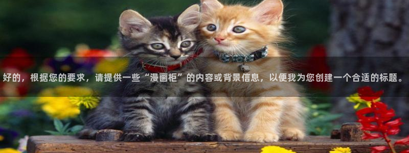 韩漫网站免费无限：好的，根据您的要求，请提供一些“漫画柜”的内容或背景信息，以便我为您创建一个合适的标题。