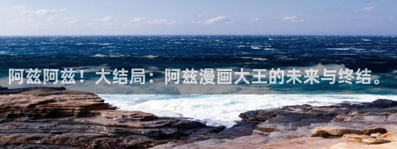 韩漫漫画免费观看下拉式：阿兹阿兹！大结局：阿兹漫画大王的未来与终结。