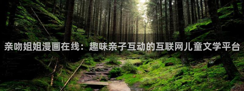 韩漫漫画app入口：亲吻姐姐漫画在线：趣味亲子互动的互联网儿童文学平台