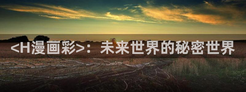 美丽新世界韩漫无删减免费看：<H漫画彩>：未来世界的秘密世界
