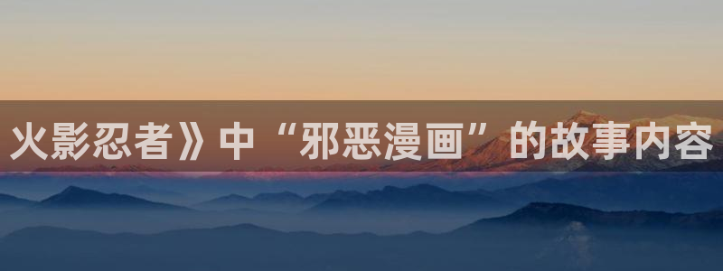 有没有看韩漫的网站：火影忍者》中“邪恶漫画”的故事内容