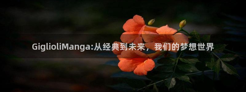 韩漫免费漫画在线看全部下拉式：GiglioliManga:从经典到未来，我们的梦想世界