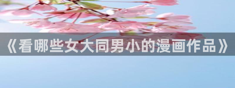 toptoon韩漫官网：《看哪些女大同男小的漫画作品》