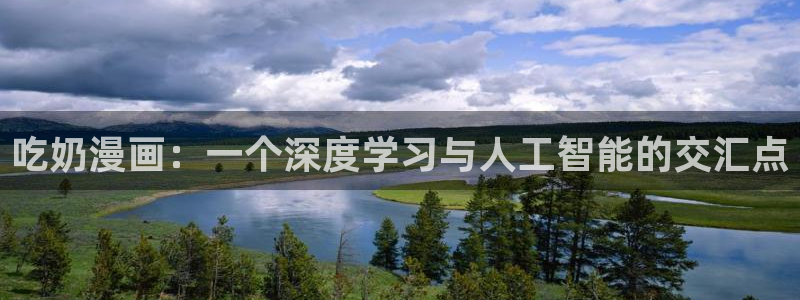 韩漫大女主漫画：吃奶漫画：一个深度学习与人工智能的交汇点