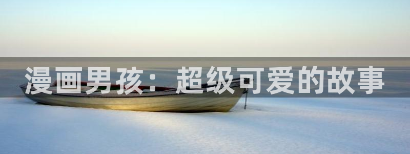 韩漫18禁网站：漫画男孩：超级可爱的故事
